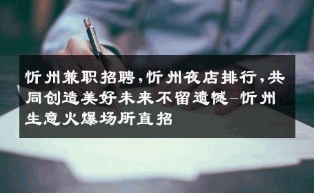 忻州兼职招聘,忻州夜店排行,共同创造美好未来不留遗憾-忻州生意火爆场所直招