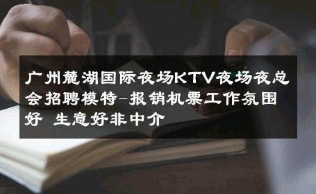 广州麓湖国际夜场KTV夜场夜总会招聘模特-报销机票工作氛围好 生意好非中介