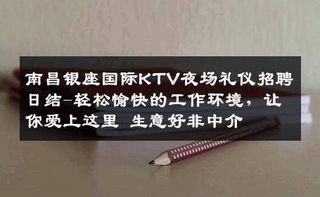 南昌银座国际KTV夜场礼仪招聘日结-轻松愉快的工作环境，让你爱上这里 生意好非中介