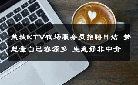 盐城KTV夜场服务员招聘日结-梦想靠自己客源多 生意好非中介