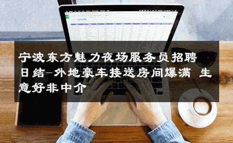 宁波东方魅力夜场服务员招聘日结-外地豪车接送房间爆满 生意好非中介