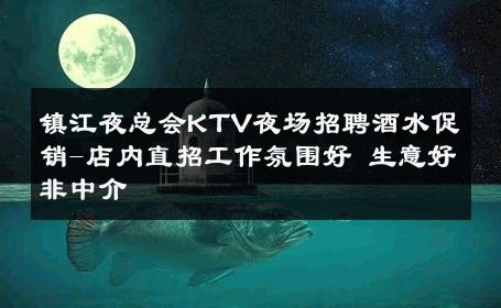 镇江夜总会KTV夜场招聘酒水促销-店内直招工作氛围好 生意好非中介