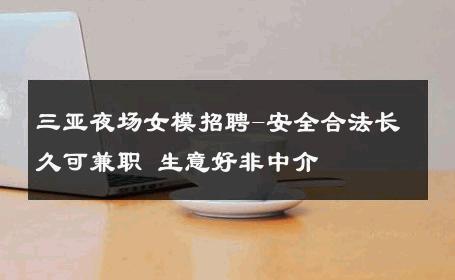 三亚夜场女模招聘-安全合法长久可兼职 生意好非中介