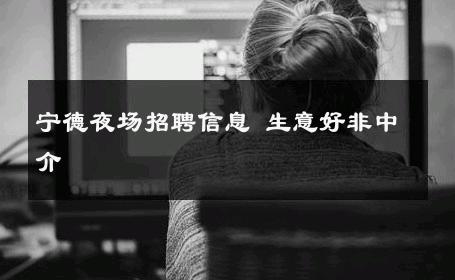 宁德夜场招聘信息 生意好非中介