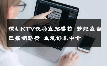 深圳KTV夜场直招模特-梦想靠自己报销路费 生意好非中介