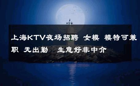 上海KTV夜场招聘 女模 模特可兼职 无出勤  生意好非中介