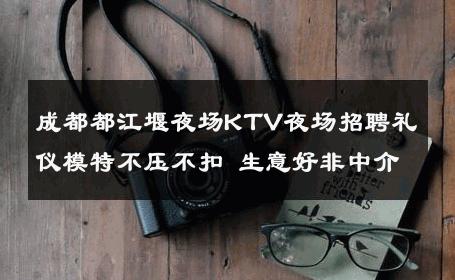 成都都江堰夜场KTV夜场招聘礼仪模特不压不扣 生意好非中介