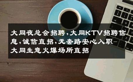 大同夜总会招聘,大同KTV招聘信息,诚信直招,无套路安心入职-大同生意火爆场所直招