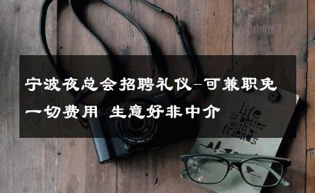 宁波夜总会招聘礼仪-可兼职免一切费用 生意好非中介