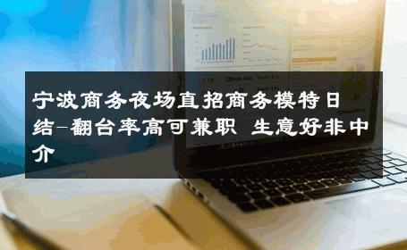 宁波商务夜场直招商务模特日结-翻台率高可兼职 生意好非中介
