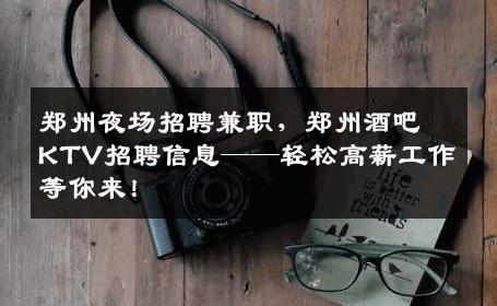 郑州夜场招聘兼职，郑州酒吧KTV招聘信息——轻松高薪工作等你来！