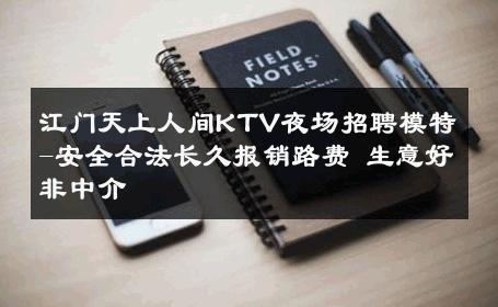 江门天上人间KTV夜场招聘模特-安全合法长久报销路费 生意好非中介