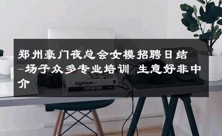 郑州豪门夜总会女模招聘日结-场子众多专业培训 生意好非中介