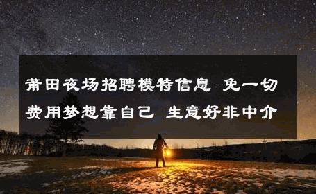 莆田夜场招聘模特信息-免一切费用梦想靠自己 生意好非中介