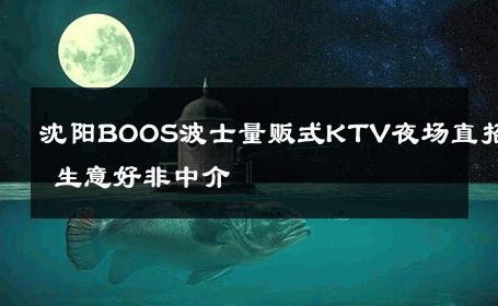 沈阳BOOS波士量贩式KTV夜场直招 生意好非中介