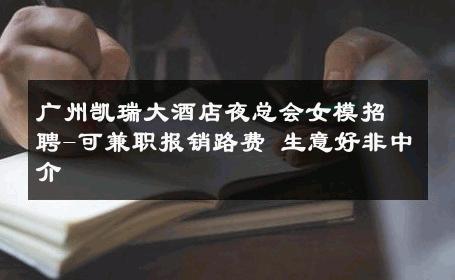 广州凯瑞大酒店夜总会女模招聘-可兼职报销路费 生意好非中介