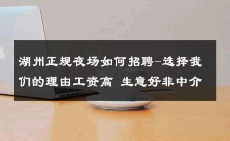 湖州正规夜场如何招聘-选择我们的理由工资高 生意好非中介