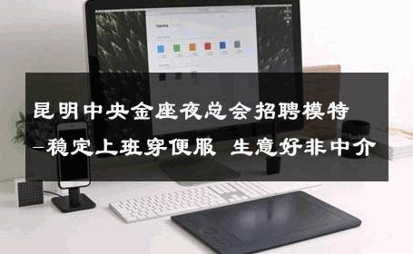 昆明中央金座夜总会招聘模特-稳定上班穿便服 生意好非中介