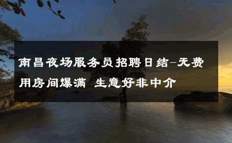 南昌夜场服务员招聘日结-无费用房间爆满 生意好非中介