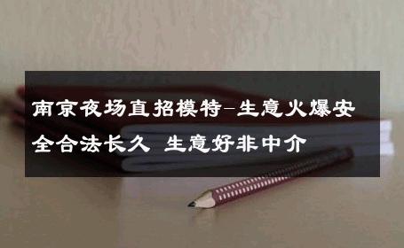 南京夜场直招模特-生意火爆安全合法长久 生意好非中介