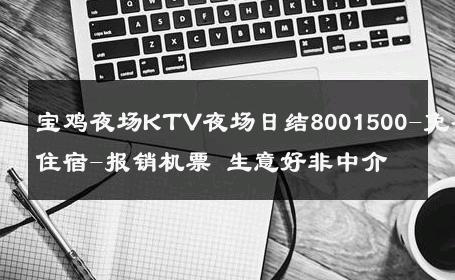 宝鸡夜场KTV夜场日结8001500-免费住宿-报销机票 生意好非中介