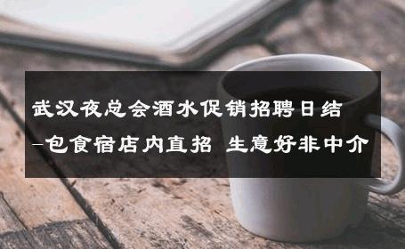 武汉夜总会酒水促销招聘日结-包食宿店内直招 生意好非中介