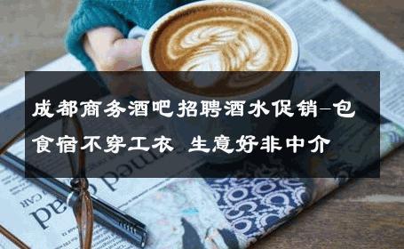 成都商务酒吧招聘酒水促销-包食宿不穿工衣 生意好非中介