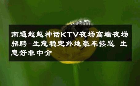 南通超越神话KTV夜场高端夜场招聘-生意稳定外地豪车接送 生意好非中介