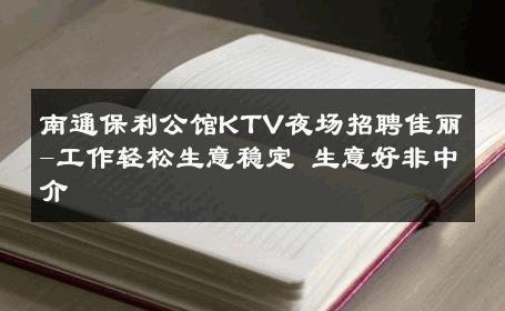 南通保利公馆KTV夜场招聘佳丽-工作轻松生意稳定 生意好非中介