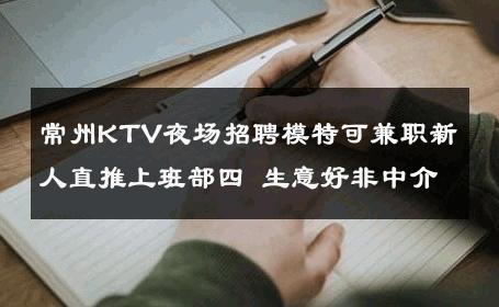 常州KTV夜场招聘模特可兼职新人直推上班部四 生意好非中介