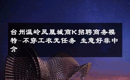台州温岭凤凰城商K招聘商务模特-不穿工衣无任务 生意好非中介