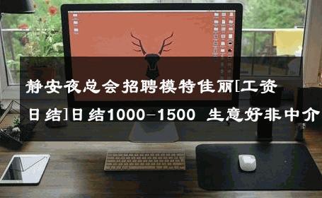静安夜总会招聘模特佳丽[工资日结]日结1000-1500 生意好非中介