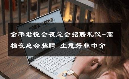 金华君悦会夜总会招聘礼仪-高档夜总会招聘 生意好非中介