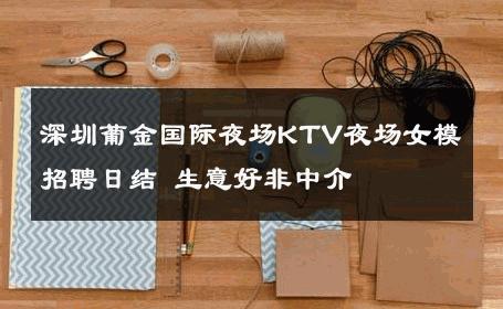深圳葡金国际夜场KTV夜场女模招聘日结 生意好非中介