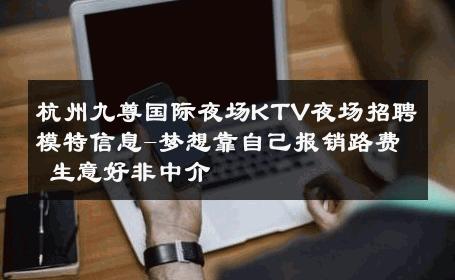 杭州九尊国际夜场KTV夜场招聘模特信息-梦想靠自己报销路费 生意好非中介