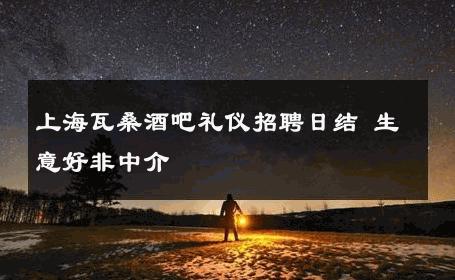 上海瓦桑酒吧礼仪招聘日结 生意好非中介