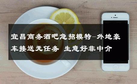 宜昌商务酒吧急招模特-外地豪车接送无任务 生意好非中介