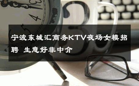 宁波东城汇商务KTV夜场女模招聘 生意好非中介