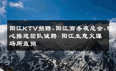 阳江KTV招聘,阳江商务夜总会,暖心接送团队诚聘-阳江生意火爆场所直招