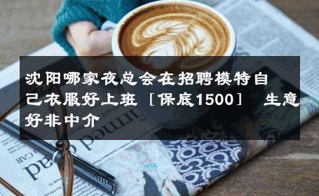 沈阳哪家夜总会在招聘模特自己衣服好上班［保底1500］ 生意好非中介