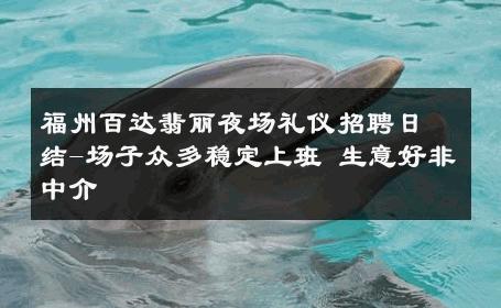 福州百达翡丽夜场礼仪招聘日结-场子众多稳定上班 生意好非中介