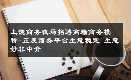 上饶商务夜场招聘高端商务模特-正规商务平台生意稳定 生意好非中介