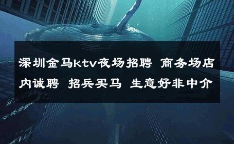 深圳金马ktv夜场招聘 商务场店内诚聘 招兵买马 生意好非中介