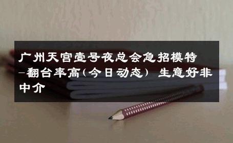 广州天宫壹号夜总会急招模特-翻台率高(今日动态) 生意好非中介