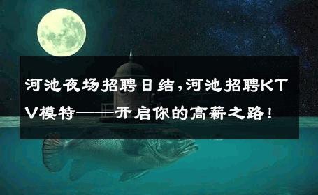 河池夜场招聘日结,河池招聘KTV模特——开启你的高薪之路！