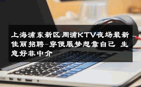 上海浦东新区周浦KTV夜场最新佳丽招聘-穿便服梦想靠自己 生意好非中介