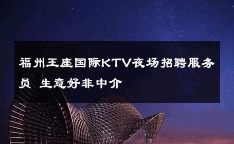 福州王座国际KTV夜场招聘服务员 生意好非中介