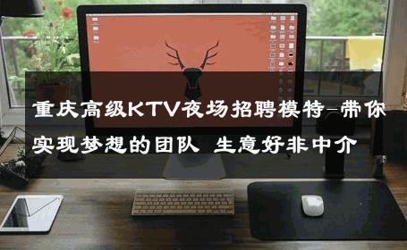 重庆高级KTV夜场招聘模特-带你实现梦想的团队 生意好非中介
