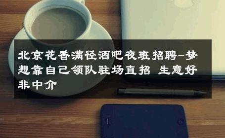 北京花香满径酒吧夜班招聘-梦想靠自己领队驻场直招 生意好非中介