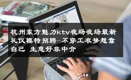 杭州东方魅力ktv夜场夜场最新礼仪模特招聘-不穿工衣梦想靠自己 生意好非中介